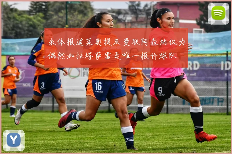 米体报道莱奥提及曼联阿森纳仅为偶然加拉塔萨雷是唯一报价球队