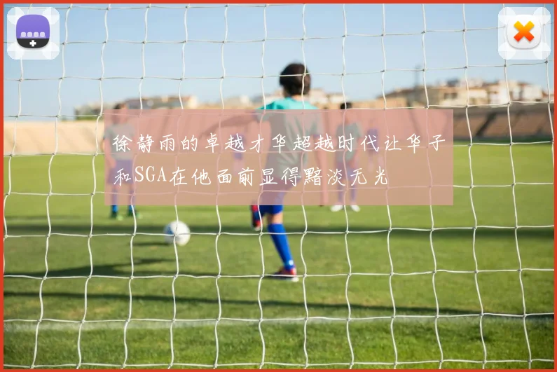 徐静雨的卓越才华超越时代让华子和SGA在他面前显得黯淡无光