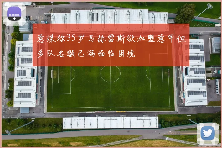 意媒称35岁马赫雷斯欲加盟意甲但多队名额已满面临困境