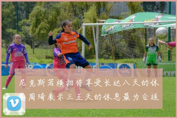 尼克斯若横扫将享受长达八天的休息周琦表示三五天的休息最为合适