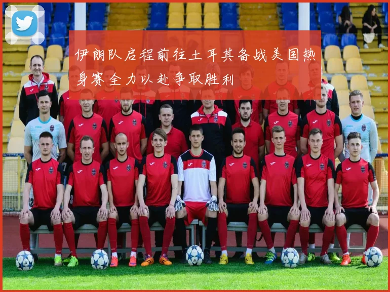 伊朗队启程前往土耳其备战美国热身赛全力以赴争取胜利