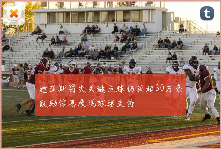 迪亚斯罚失关键点球仍获超30万条鼓励信息展现球迷支持