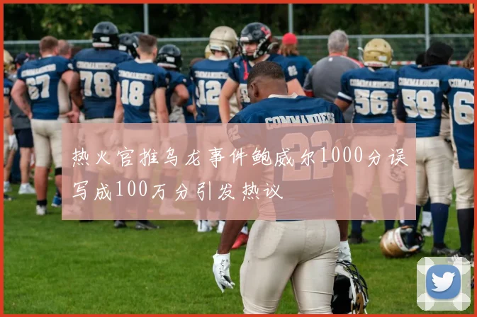热火官推乌龙事件鲍威尔1000分误写成100万分引发热议